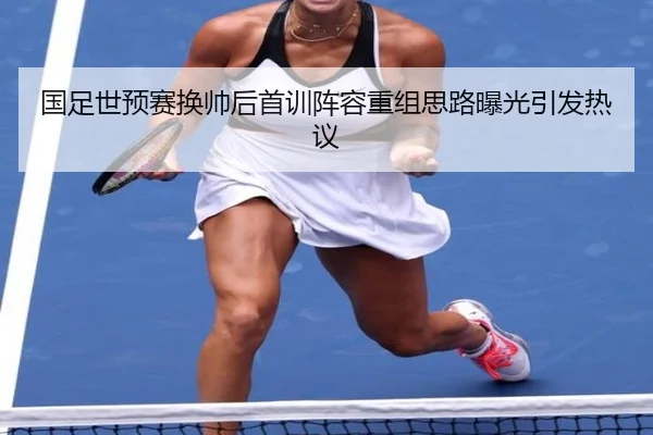 国足世预赛换帅后首训阵容重组思路曝光引发热议 - JINXISPORTS