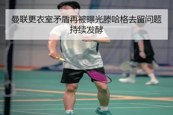 曼联更衣室矛盾再被曝光滕哈格去留问题持续发酵 | JINXISPORTS